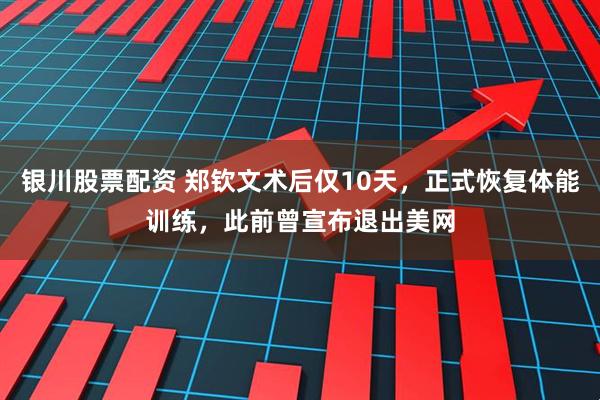 银川股票配资 郑钦文术后仅10天，正式恢复体能训练，此前曾宣布退出美网